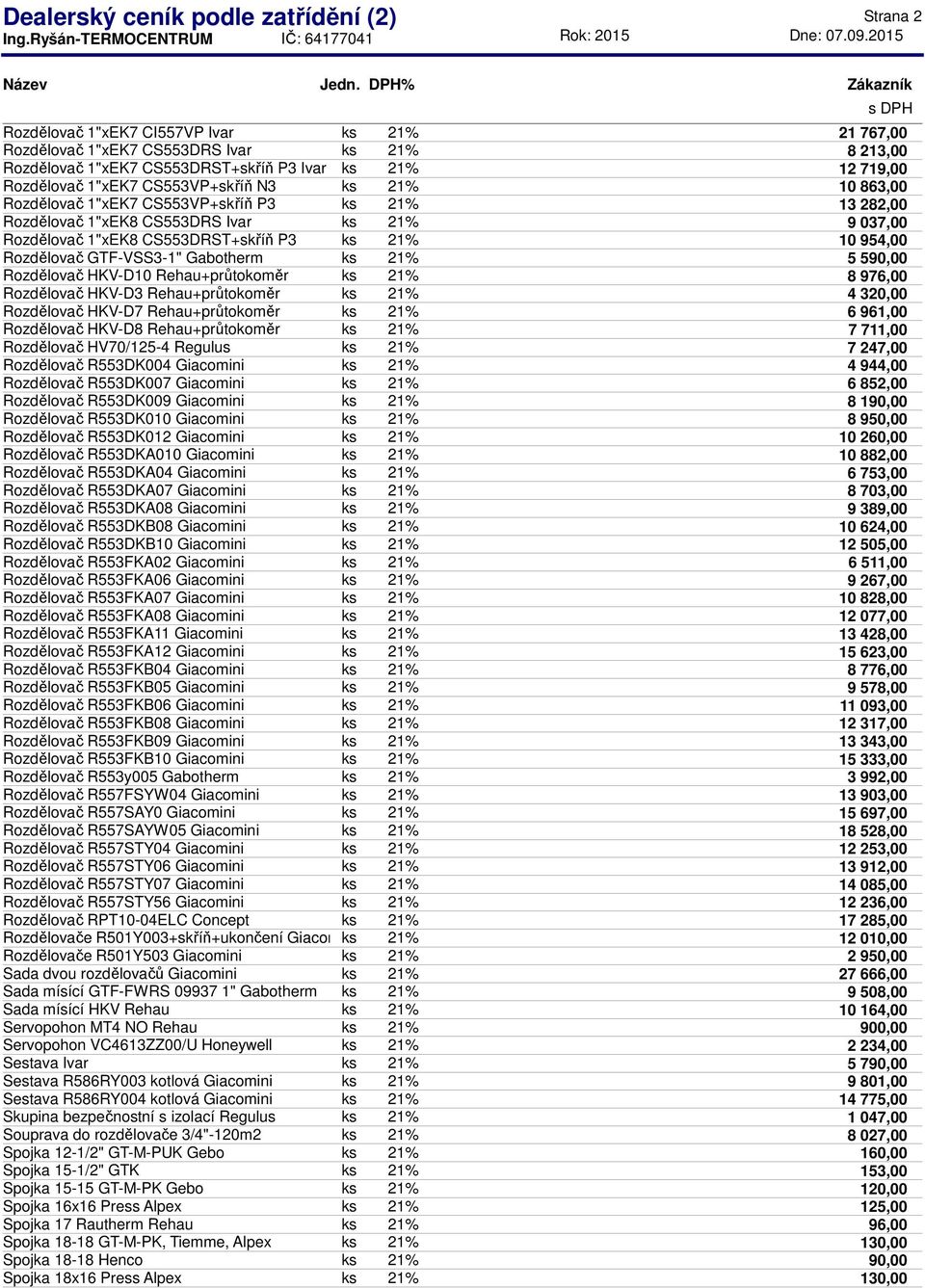 954,00 Rozdělovač GTF-VSS3-1" Gabotherm ks 21% 5 5 Rozdělovač HKV-D10 Rehau+průtokoměr ks 21% 8 976,00 Rozdělovač HKV-D3 Rehau+průtokoměr ks 21% 4 320,00 Rozdělovač HKV-D7 Rehau+průtokoměr ks 21% 6