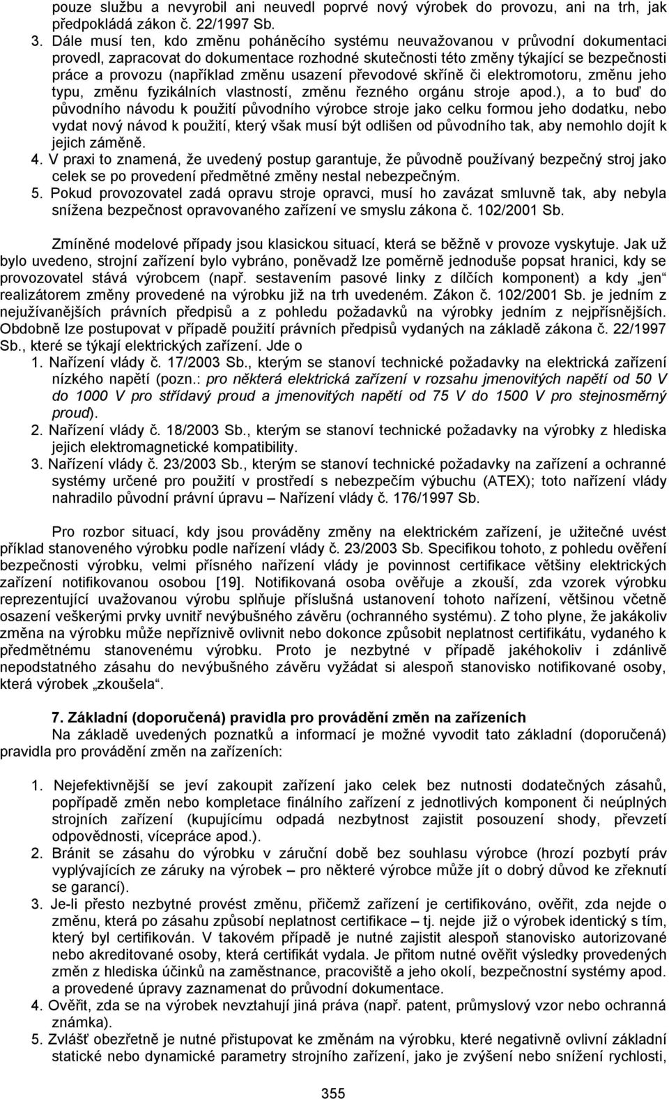 změnu usazení převodové skříně či elektromotoru, změnu jeho typu, změnu fyzikálních vlastností, změnu řezného orgánu stroje apod.