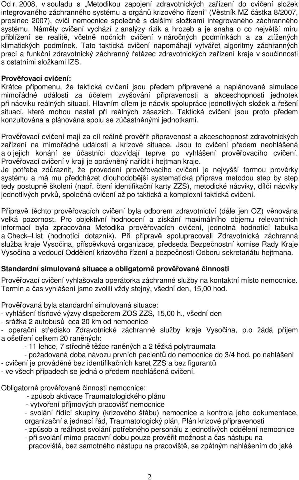 Náměty cvičení vychází z analýzy rizik a hrozeb a je snaha o co největší míru přiblížení se realitě, včetně nočních cvičení v náročných podmínkách a za ztížených klimatických podmínek.