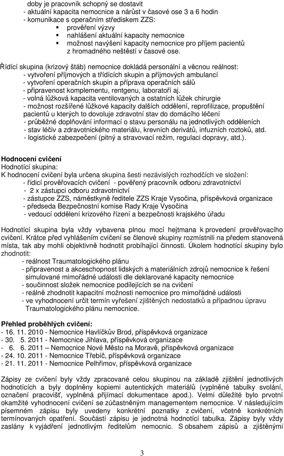 Řídící skupina (krizový štáb) nemocnice dokládá personální a věcnou reálnost: - vytvoření příjmových a třídících skupin a příjmových ambulancí - vytvoření operačních skupin a příprava operačních sálů