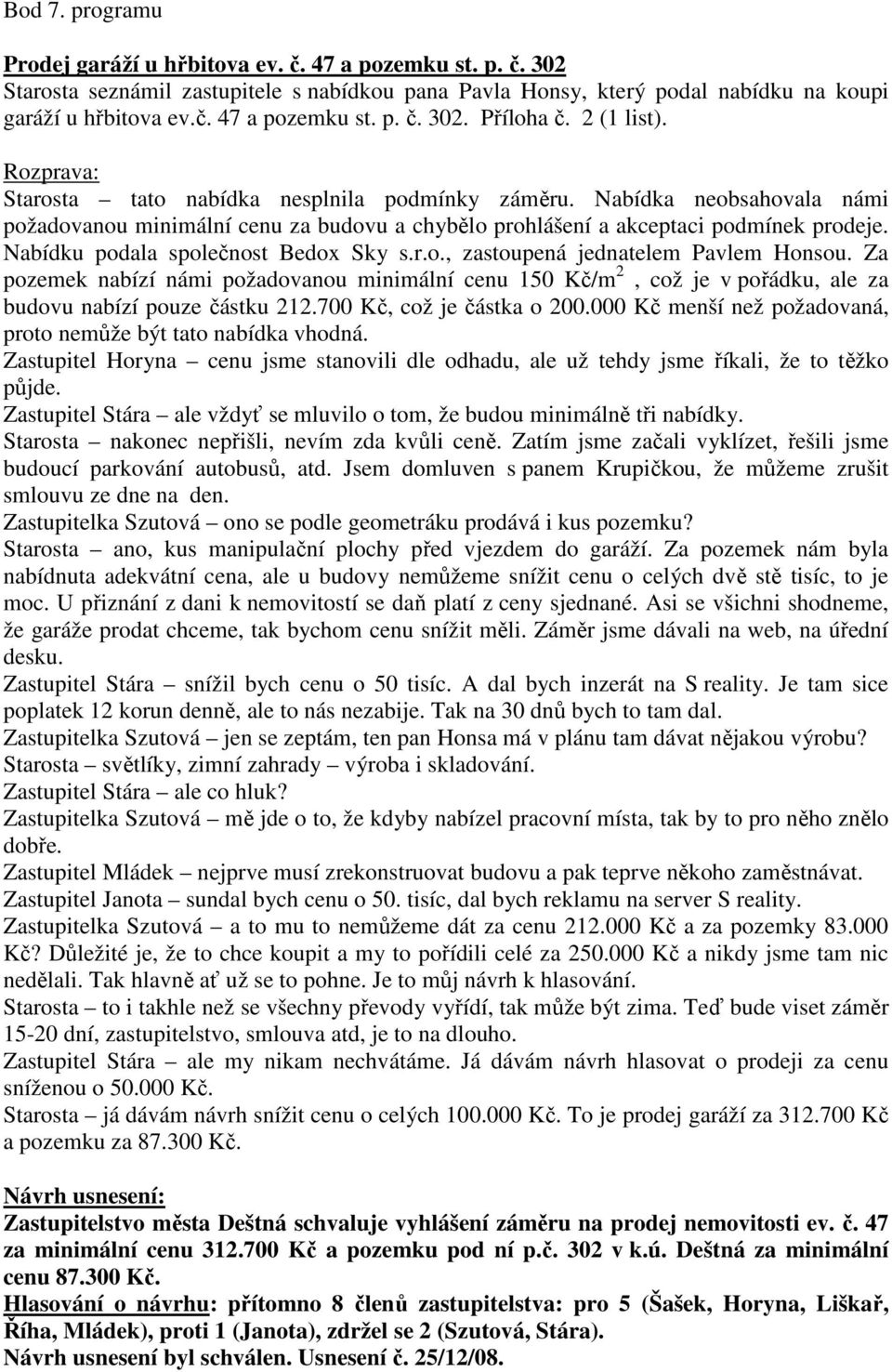 Nabídku podala společnost Bedox Sky s.r.o., zastoupená jednatelem Pavlem Honsou. Za pozemek nabízí námi požadovanou minimální cenu 150 Kč/m 2, což je v pořádku, ale za budovu nabízí pouze částku 212.