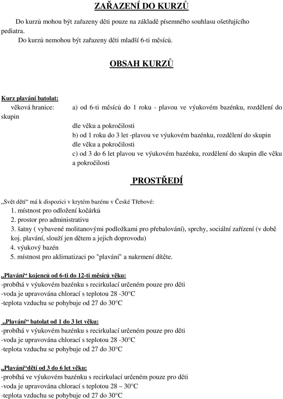 bazénku, rozdělení do skupin dle věku a pokročilosti c) od 3 do 6 let plavou ve výukovém bazénku, rozdělení do skupin dle věku a pokročilosti PROSTŘEDÍ Svět dětí má k dispozici v krytém bazénu v
