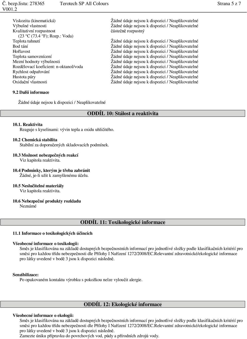 : Voda) Teplota tuhnutí Žádné údaje nejsou k dispozici / Neaplikovatelné Bod tání Žádné údaje nejsou k dispozici / Neaplikovatelné Ho lavost Žádné údaje nejsou k dispozici / Neaplikovatelné Teplota