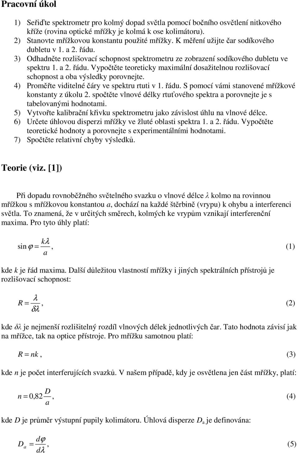 4) Proměřte viditelné čáry ve spektru rtuti v 1. řádu. S pomocí vámi stanovené mřížkové konstanty z úkolu 2. spočtěte vlnové délky rtuťového spektra a porovnejte je s tabelovanými hodnotami.