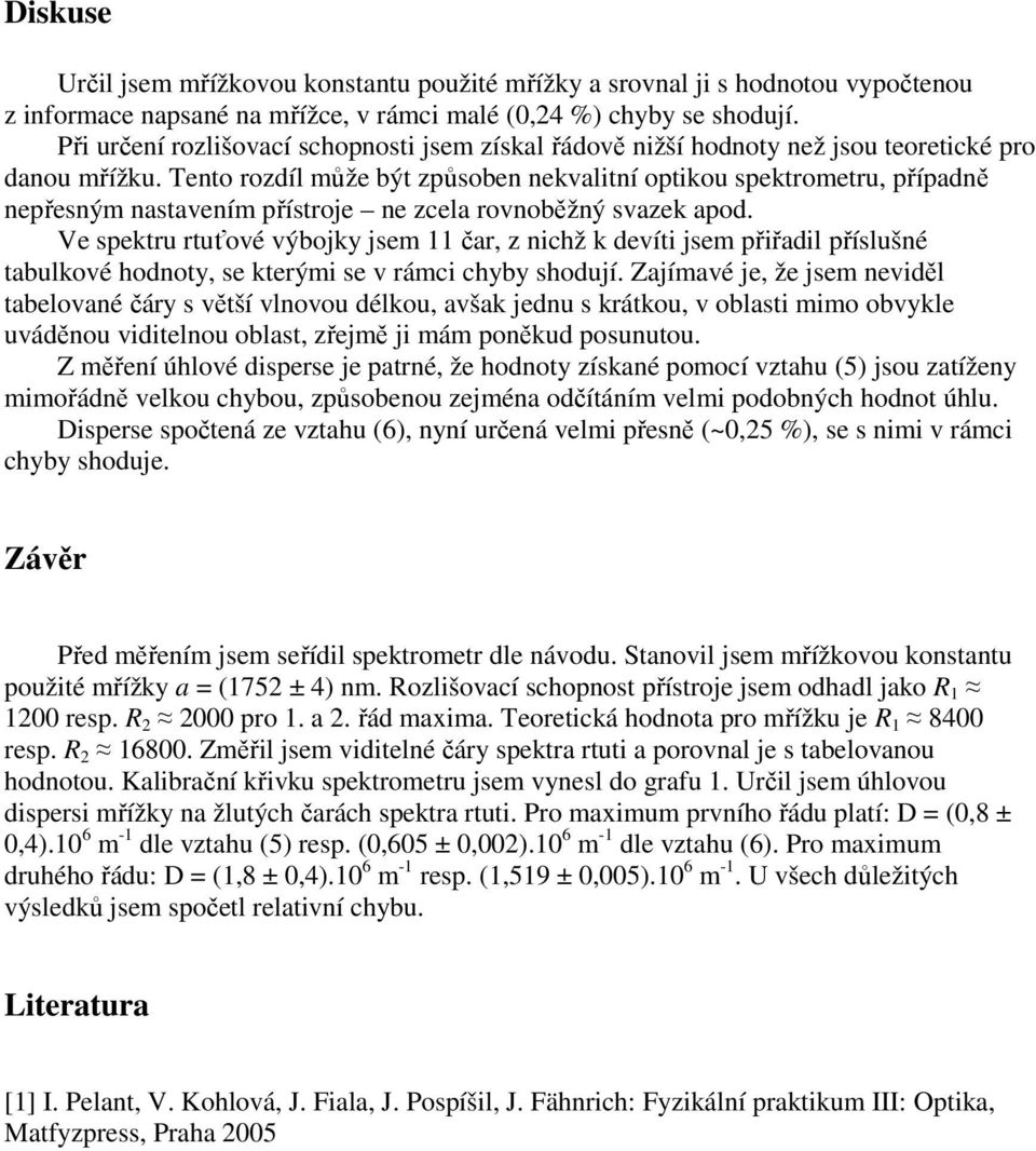 Tento rozdíl může být způsoben nekvalitní optikou spektrometru, případně nepřesným nastavením přístroje ne zcela rovnoběžný svazek apod.