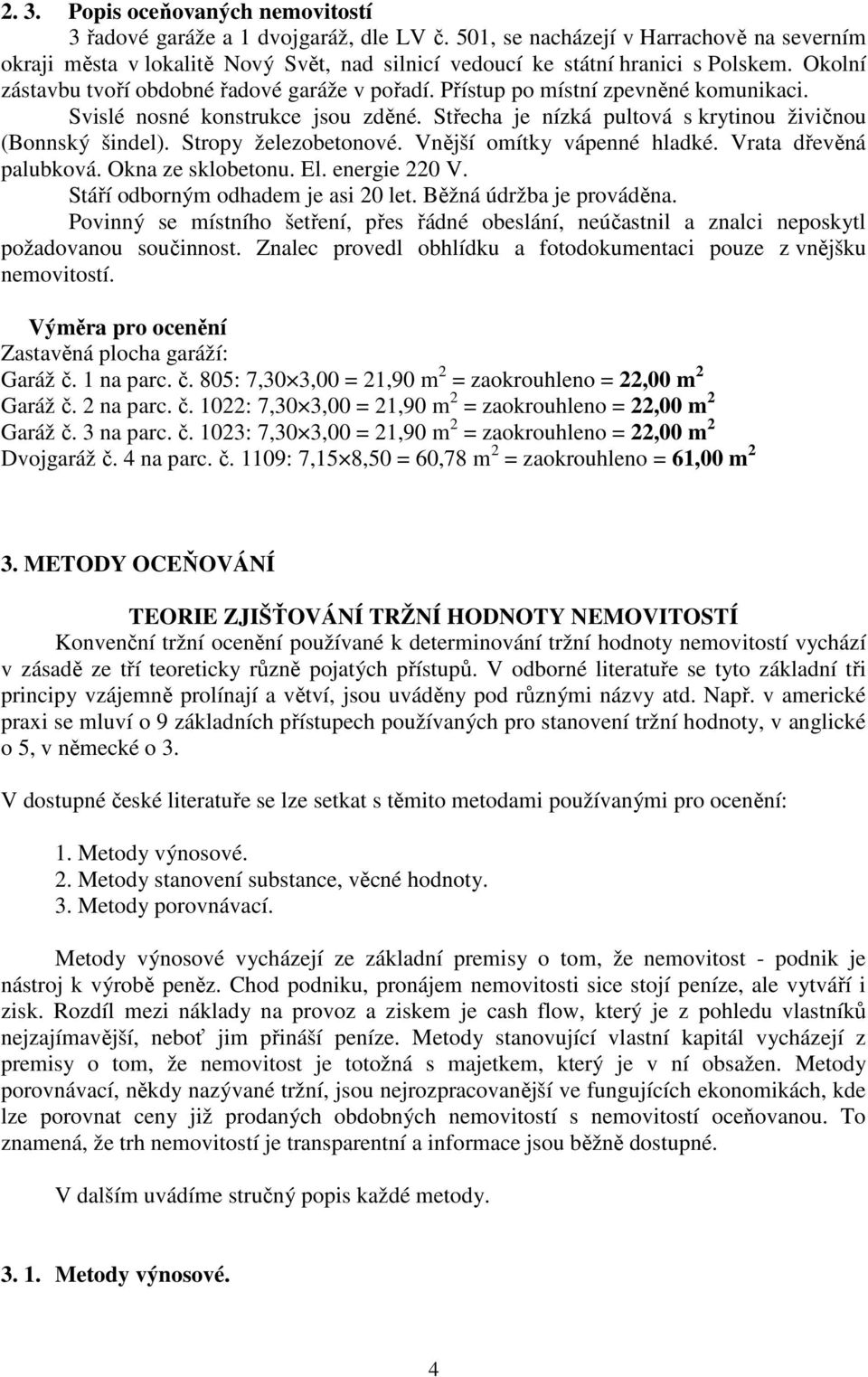 Přístup po místní zpevněné komunikaci. Svislé nosné konstrukce jsou zděné. Střecha je nízká pultová s krytinou živičnou (Bonnský šindel). Stropy železobetonové. Vnější omítky vápenné hladké.