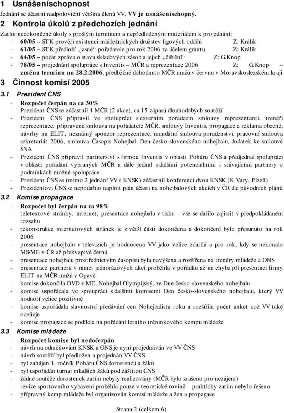 Králík - 61/05 STK předloží jasné pořadatele pro rok 2006 za účelem grantů Z: Králík - 64/05 podat zprávu o stavu skladových zásob a jejich čištění Z: G.