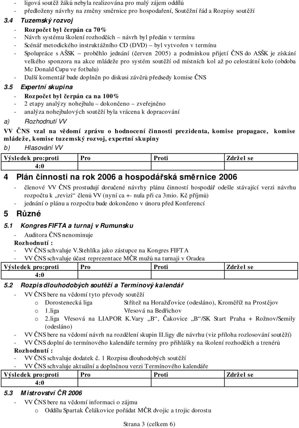 proběhlo jednání (červen 2005) a podmínkou přijetí ČNS do ASŠK je získání velkého sponzora na akce mládeže pro systém soutěží od místních kol až po celostátní kolo (obdoba Mc Donald Cupu ve fotbalu)