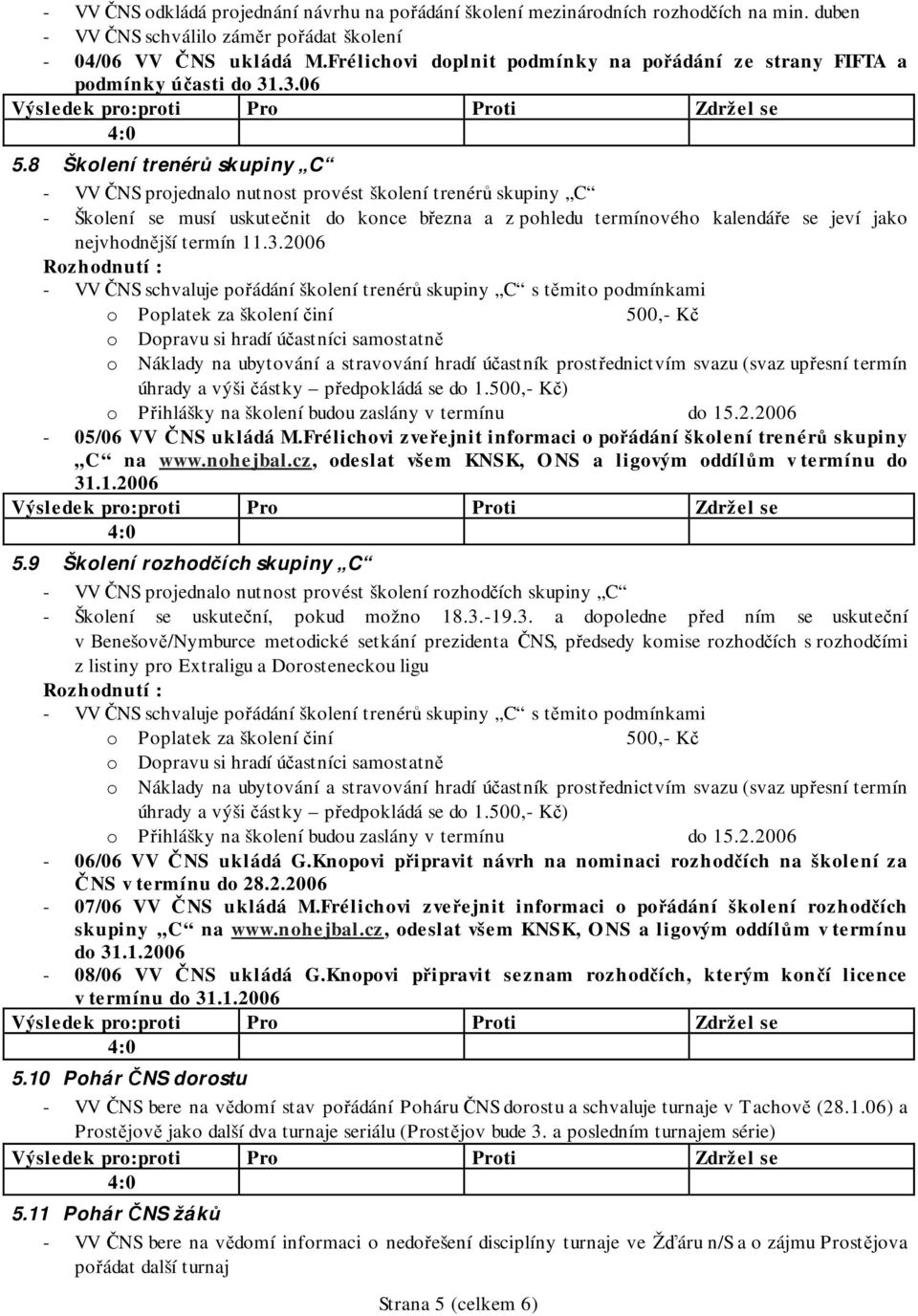 8 Školení trenérů skupiny C - VV ČNS projednalo nutnost provést školení trenérů skupiny C - Školení se musí uskutečnit do konce března a z pohledu termínového kalendáře se jeví jako nejvhodnější