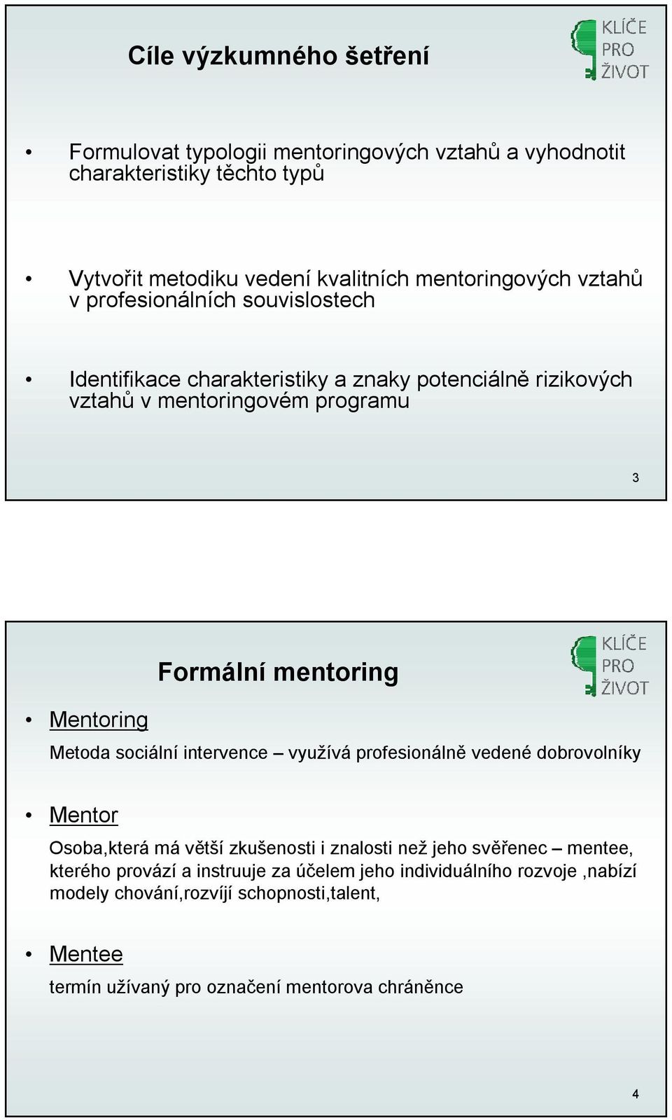 mentoring Metoda sociální intervence využívá profesionálně vedené dobrovolníky Mentor Osoba,která mávětší zkušenosti i znalosti než jeho svěřenec mentee,