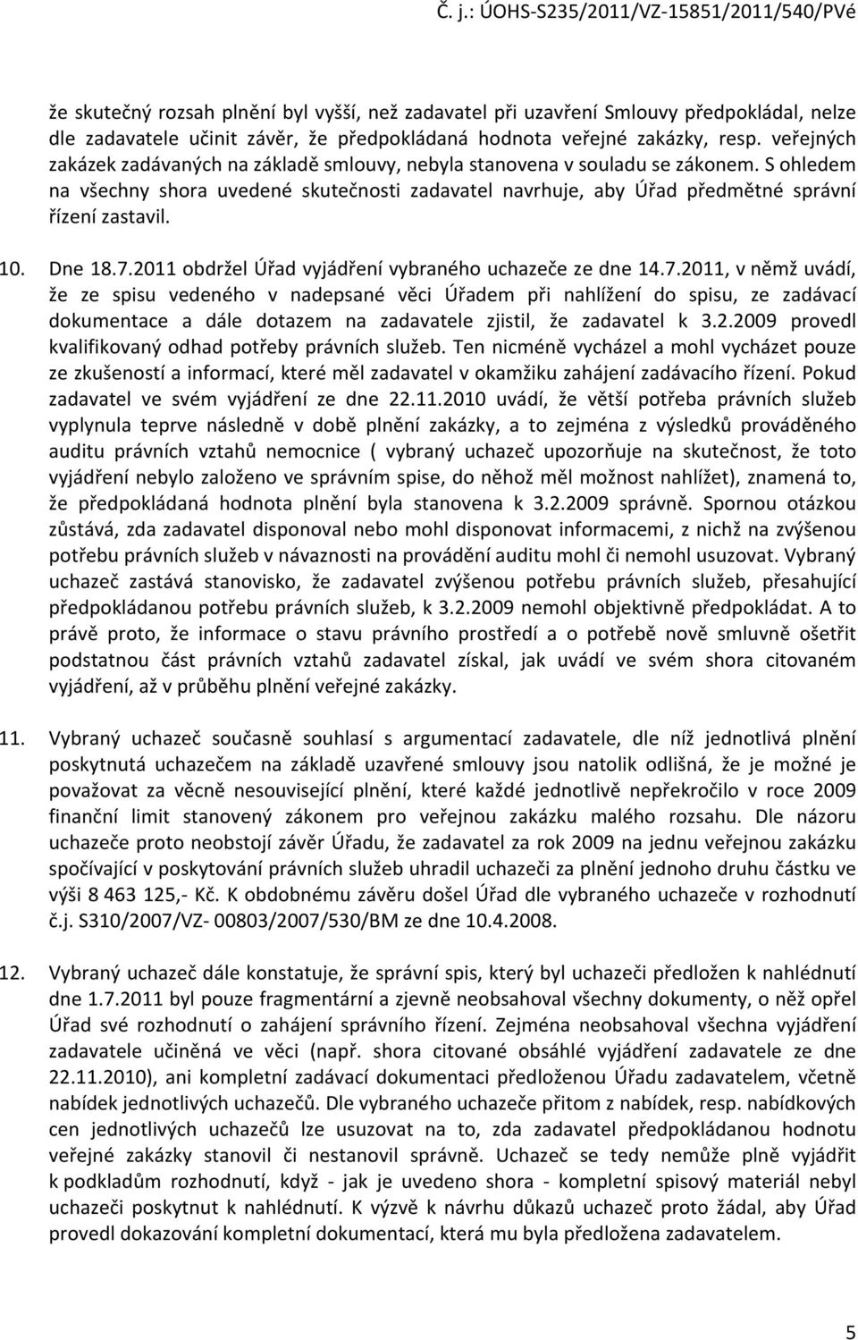 10. Dne 18.7.2011 obdržel Úřad vyjádření vybraného uchazeče ze dne 14.7.2011, v němž uvádí, že ze spisu vedeného v nadepsané věci Úřadem při nahlížení do spisu, ze zadávací dokumentace a dále dotazem na zadavatele zjistil, že zadavatel k 3.