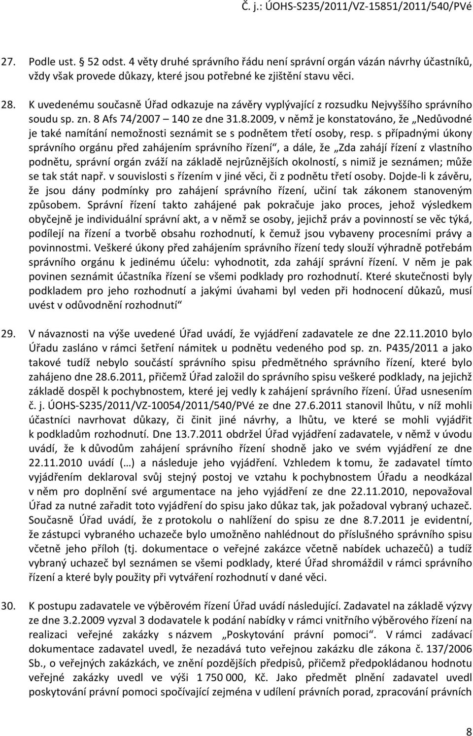 Afs 74/2007 140 ze dne 31.8.2009, v němž je konstatováno, že Nedůvodné je také namítání nemožnosti seznámit se s podnětem třetí osoby, resp.