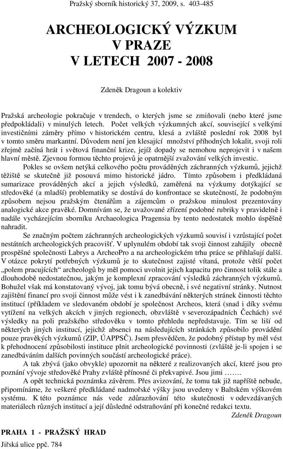 Důvodem není jen klesající množství příhodných lokalit, svoji roli zřejmě začíná hrát i světová finanční krize, jejíž dopady se nemohou neprojevit i v našem hlavní městě.