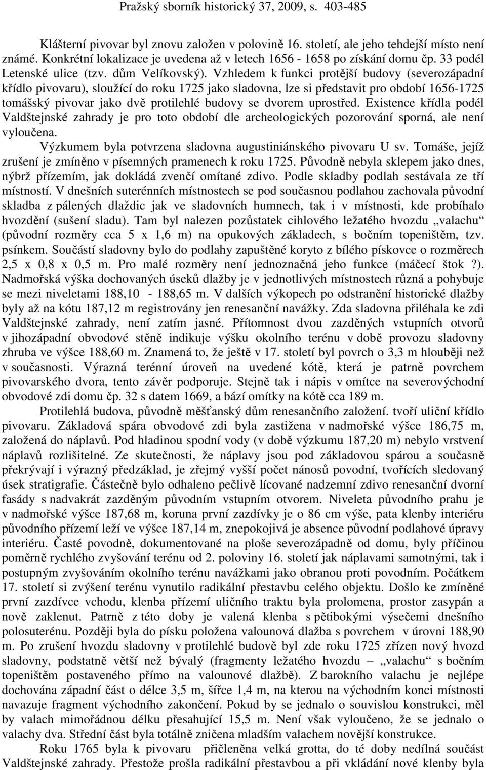 Vzhledem k funkci protější budovy (severozápadní křídlo pivovaru), sloužící do roku 1725 jako sladovna, lze si představit pro období 1656-1725 tomášský pivovar jako dvě protilehlé budovy se dvorem