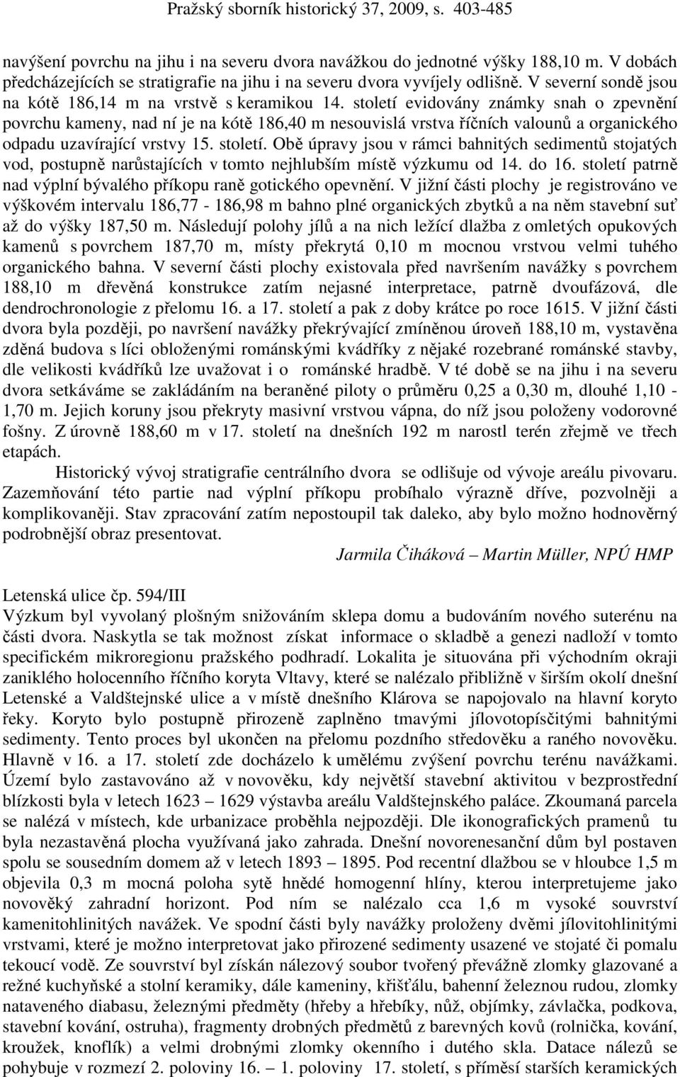 století evidovány známky snah o zpevnění povrchu kameny, nad ní je na kótě 186,40 m nesouvislá vrstva říčních valounů a organického odpadu uzavírající vrstvy 15. století.