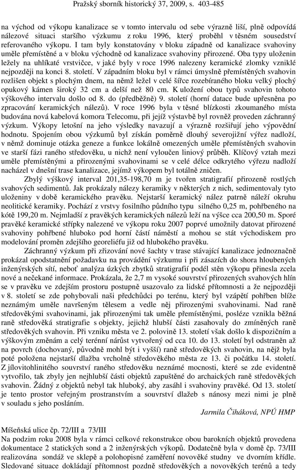 Oba typy uloženin ležely na uhlíkaté vrstvičce, v jaké byly v roce 1996 nalezeny keramické zlomky vzniklé nejpozději na konci 8. století.