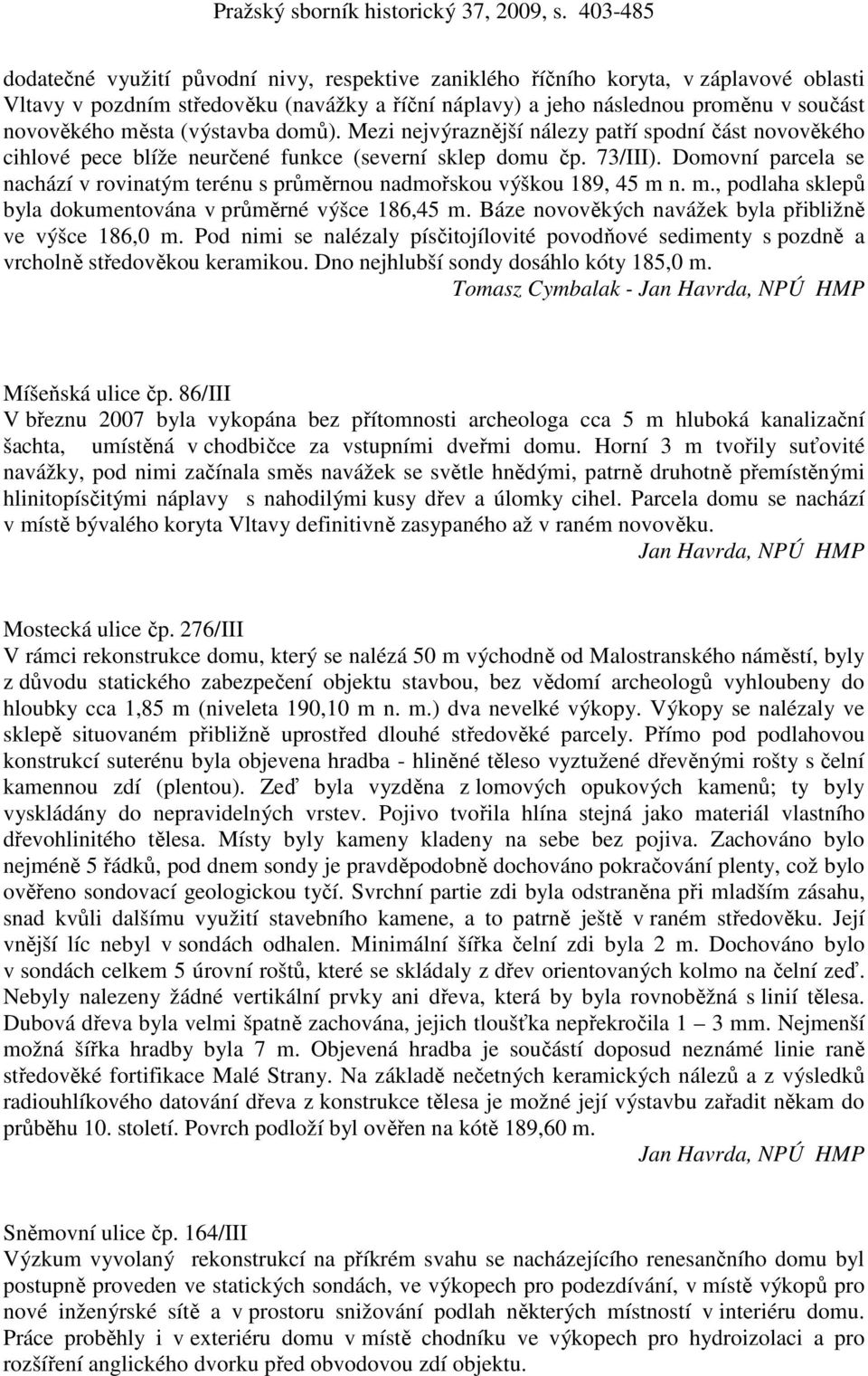 Domovní parcela se nachází v rovinatým terénu s průměrnou nadmořskou výškou 189, 45 m n. m., podlaha sklepů byla dokumentována v průměrné výšce 186,45 m.