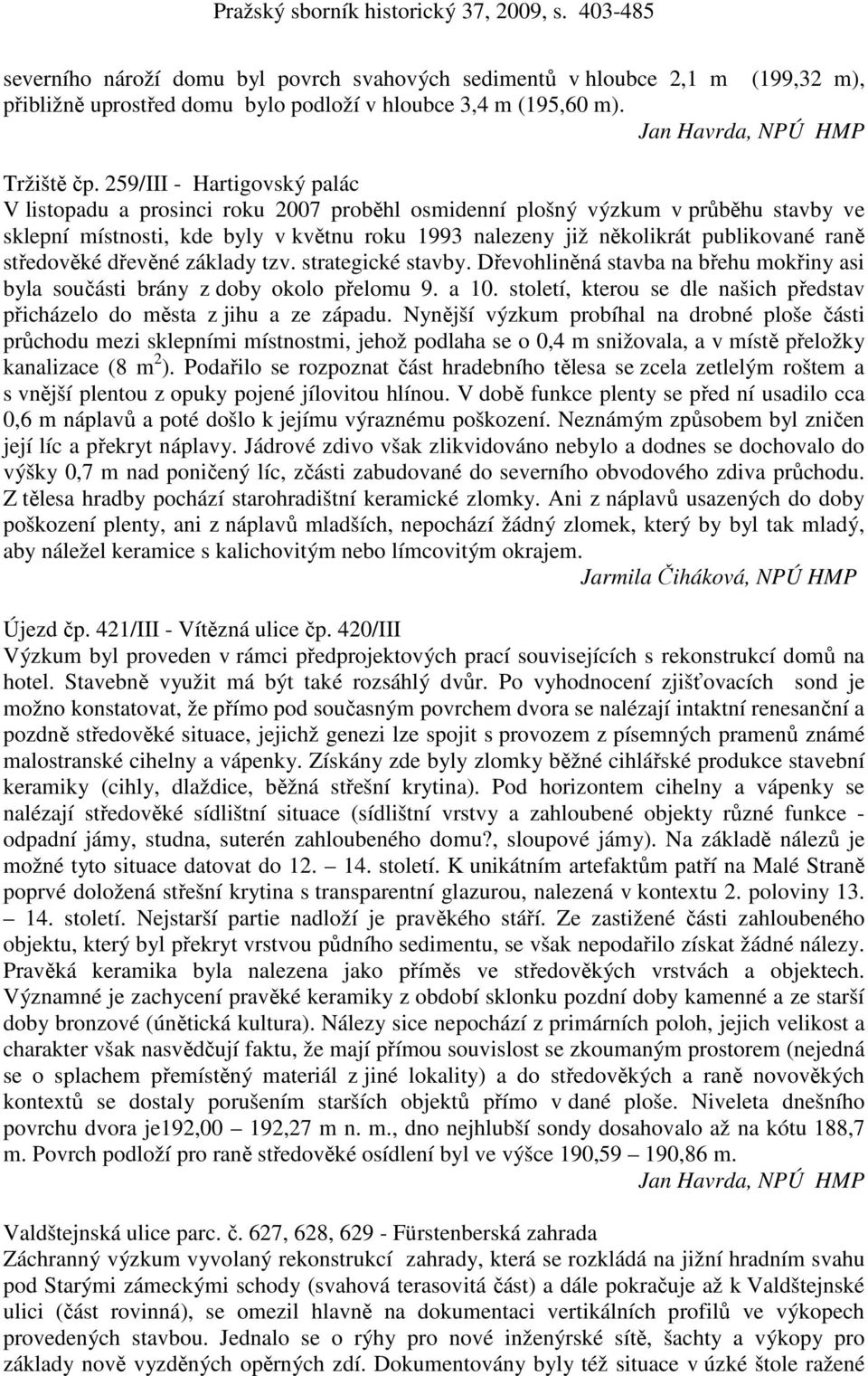 raně středověké dřevěné základy tzv. strategické stavby. Dřevohliněná stavba na břehu mokřiny asi byla součásti brány z doby okolo přelomu 9. a 10.