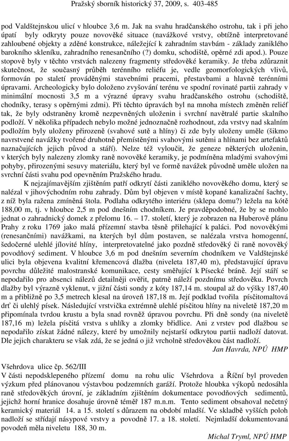 stavbám - základy zaniklého barokního skleníku, zahradního renesančního (?) domku, schodiště, opěrné zdi apod.). Pouze stopově byly v těchto vrstvách nalezeny fragmenty středověké keramiky.