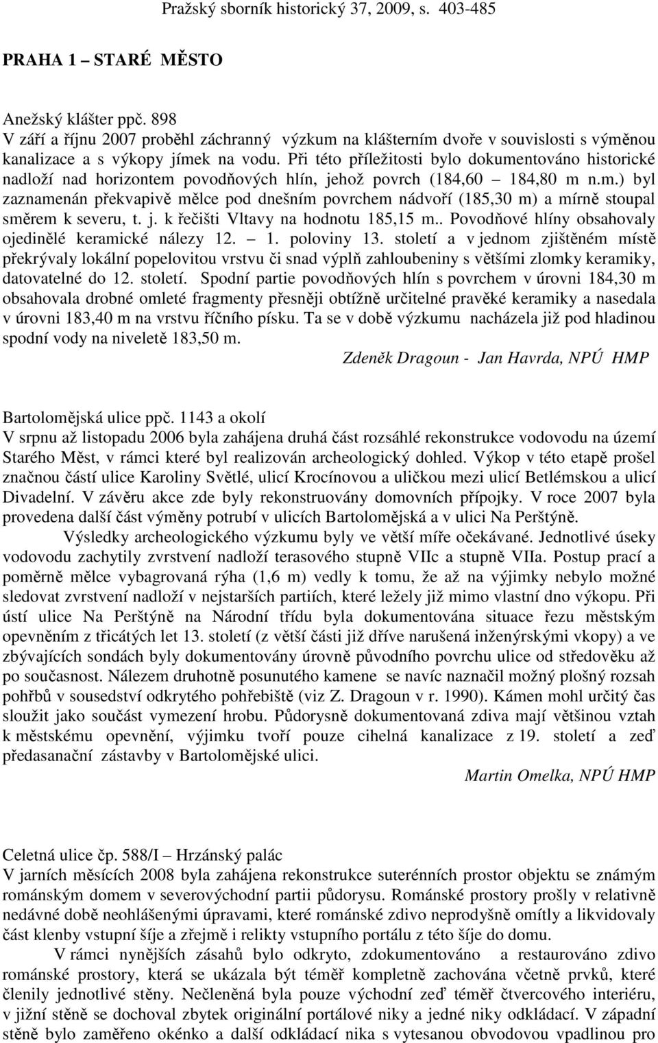 j. k řečišti Vltavy na hodnotu 185,15 m.. Povodňové hlíny obsahovaly ojedinělé keramické nálezy 12. 1. poloviny 13.