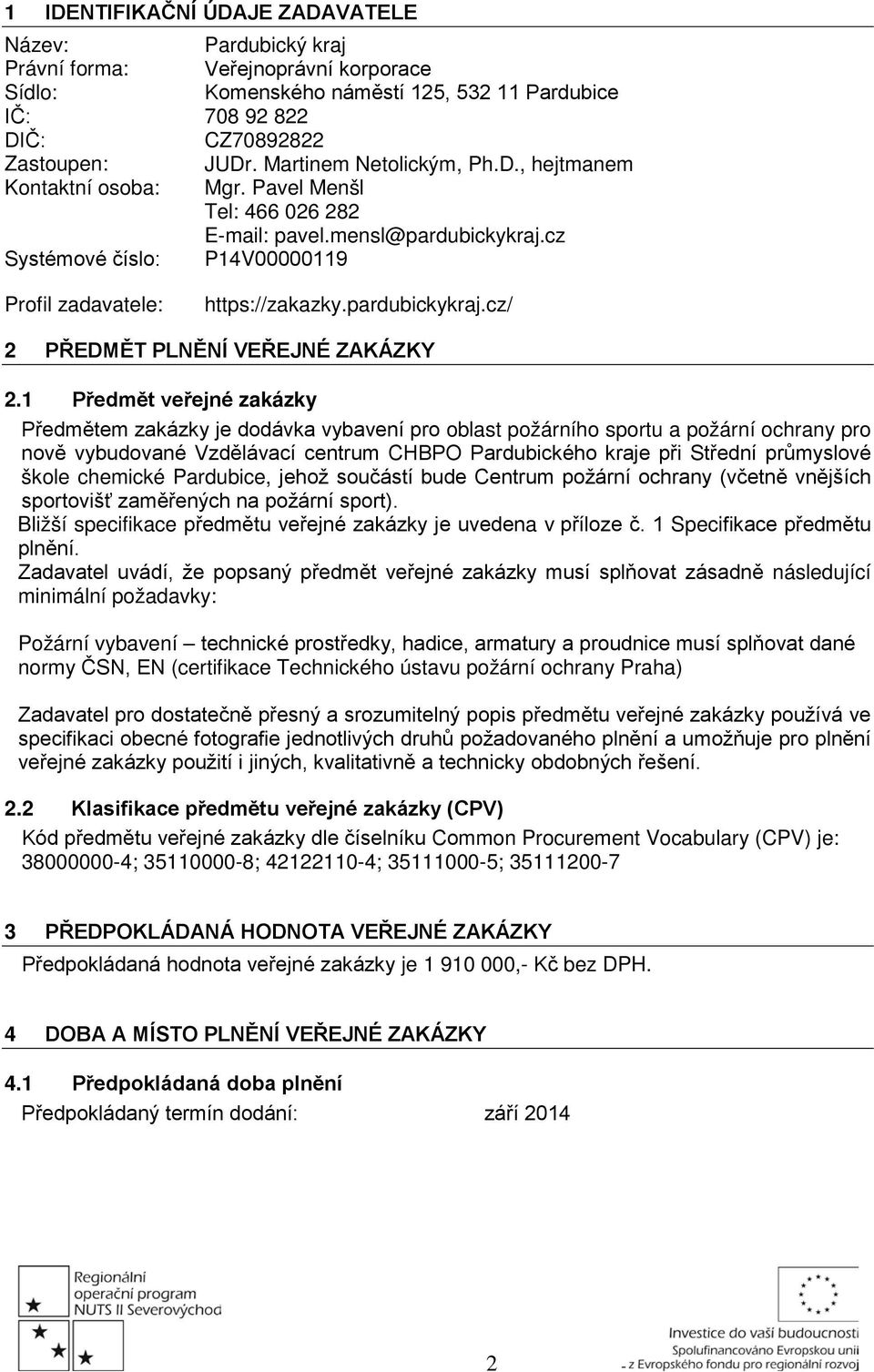 1 Předmět veřejné zakázky Předmětem zakázky je dodávka vybavení pro oblast požárního sportu a požární ochrany pro nově vybudované Vzdělávací centrum CHBPO Pardubického kraje při Střední průmyslové