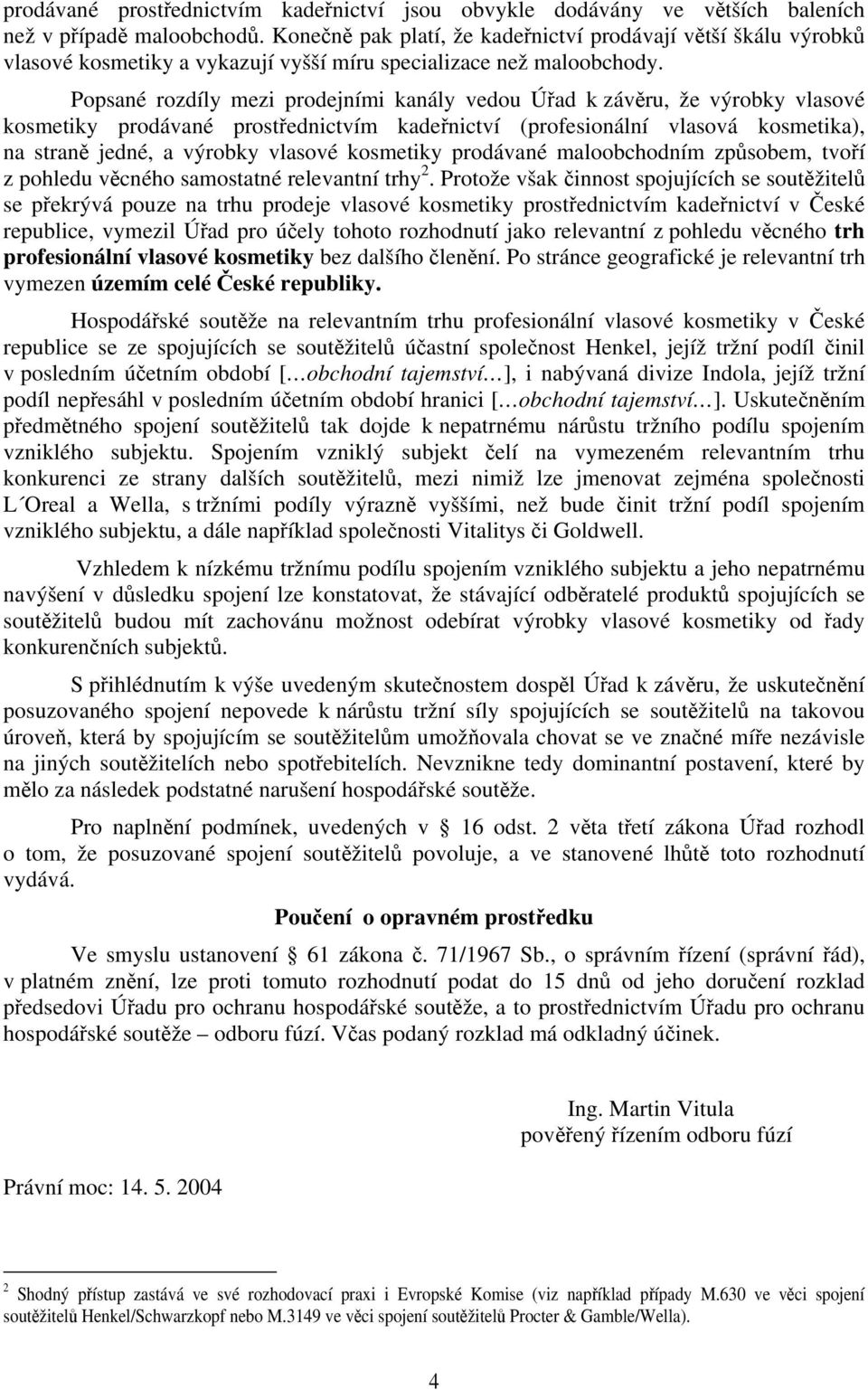 Popsané rozdíly mezi prodejními kanály vedou Úřad k závěru, že výrobky vlasové kosmetiky prodávané prostřednictvím kadeřnictví (profesionální vlasová kosmetika), na straně jedné, a výrobky vlasové