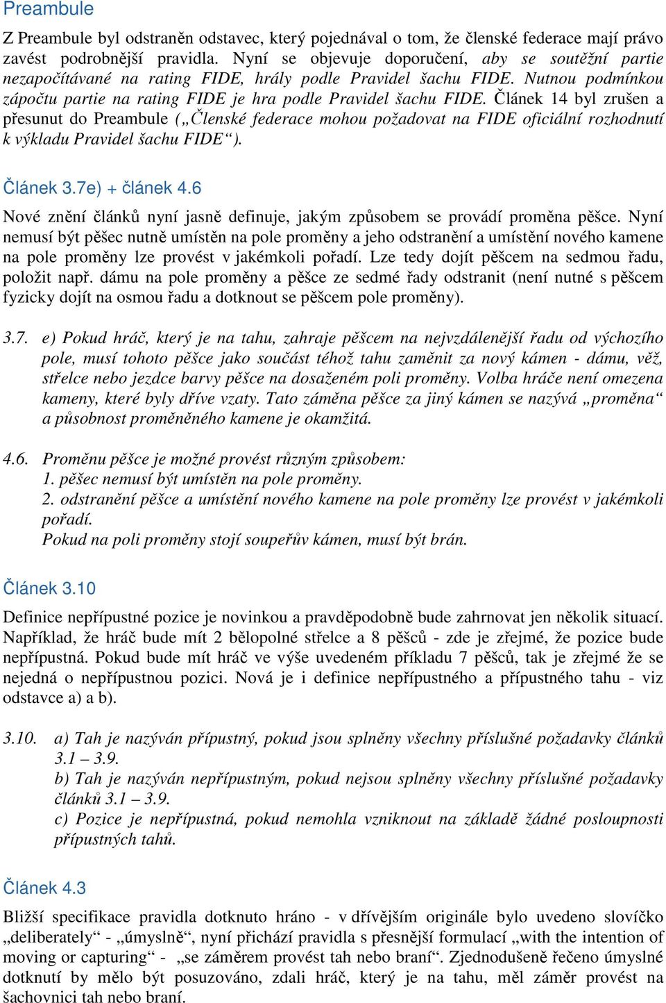 Článek 14 byl zrušen a přesunut do Preambule ( Členské federace mohou požadovat na FIDE oficiální rozhodnutí k výkladu Pravidel šachu FIDE ). Článek 3.7e) + článek 4.