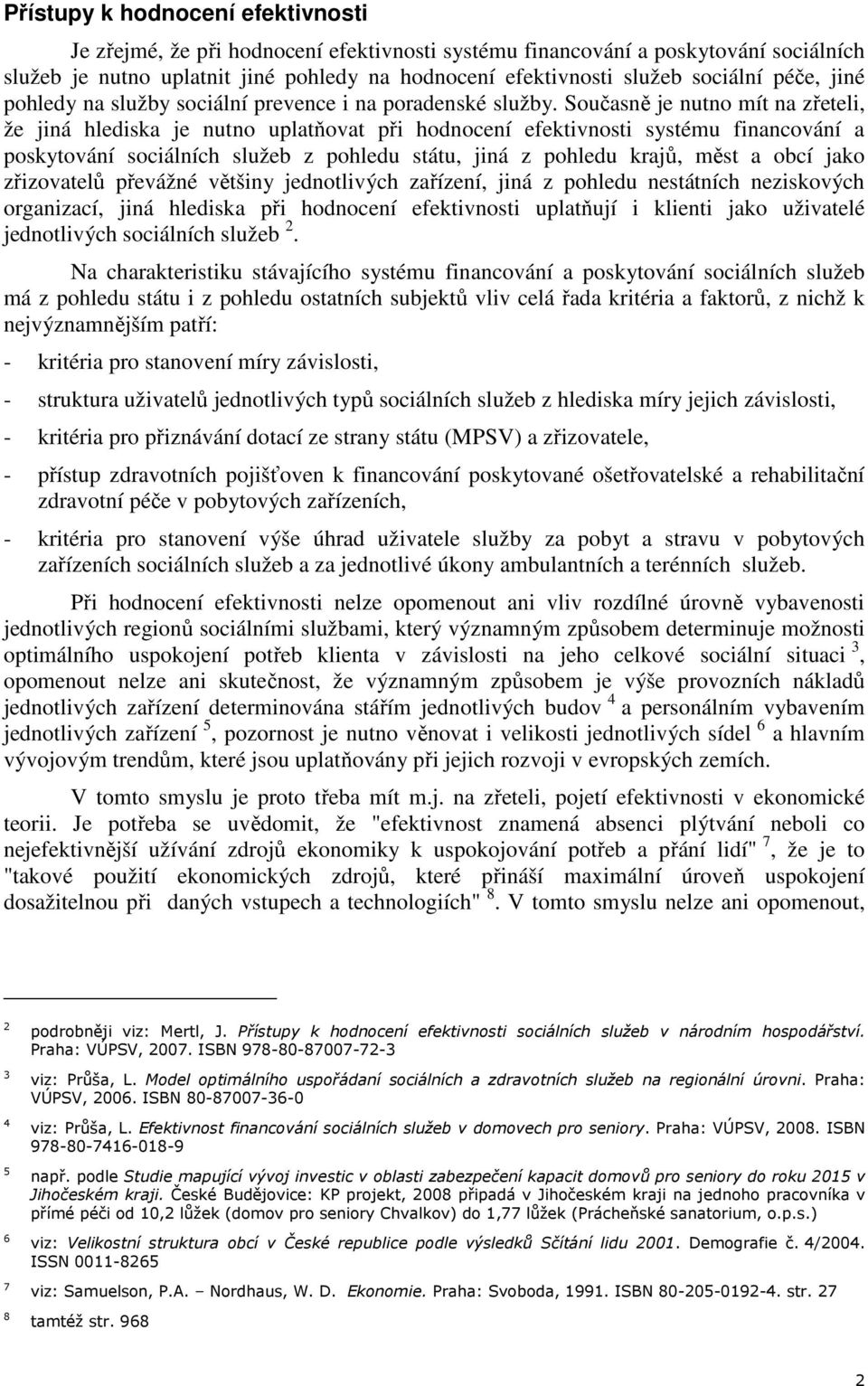 Současně je nutno mít na zřeteli, že jiná hlediska je nutno uplatňovat při hodnocení efektivnosti systému financování a poskytování sociálních služeb z pohledu státu, jiná z pohledu krajů, měst a