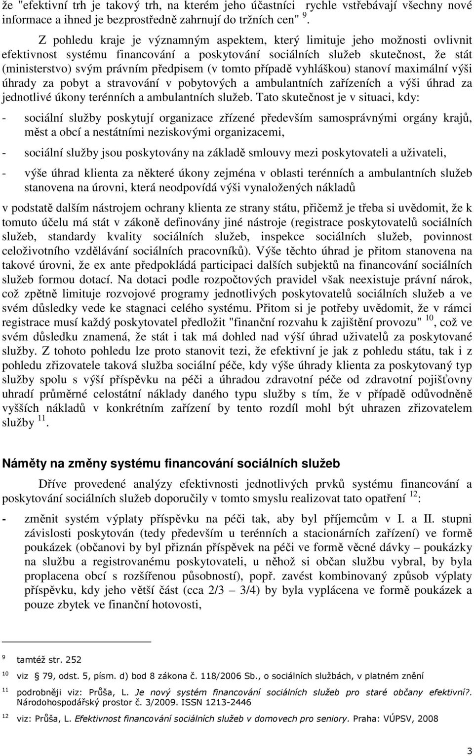 (v tomto případě vyhláškou) stanoví maximální výši úhrady za pobyt a stravování v pobytových a ambulantních zařízeních a výši úhrad za jednotlivé úkony terénních a ambulantních služeb.