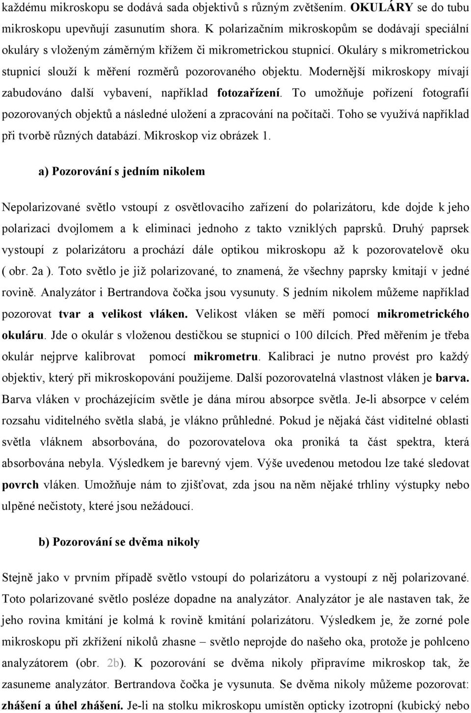 Modernější mikroskopy mívají zabudováno další vybavení, například fotozařízení. To umožňuje pořízení fotografií pozorovaných objektů a následné uložení a zpracování na počítači.