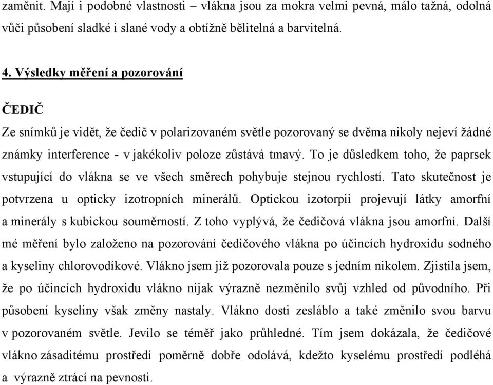 To je důsledkem toho, že paprsek vstupující do vlákna se ve všech směrech pohybuje stejnou rychlostí. Tato skutečnost je potvrzena u opticky izotropních minerálů.