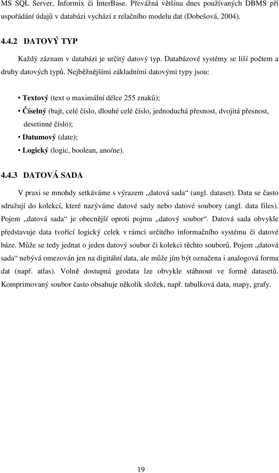 Nejběžnějšími základními datovými typy jsou: Textový (text o maximální délce 255 znaků); Číselný (bajt, celé číslo, dlouhé celé číslo, jednoduchá přesnost, dvojitá přesnost, desetinné číslo);