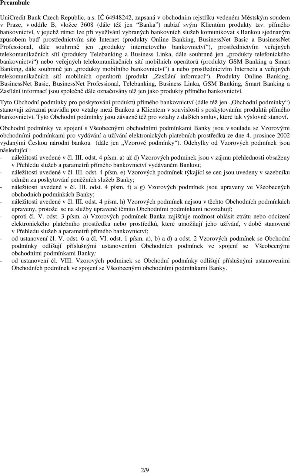 přímého bankovnictví, v jejichž rámci lze při využívání vybraných bankovních služeb komunikovat s Bankou sjednaným způsobem buď prostřednictvím sítě Internet (produkty Online Banking, BusinessNet