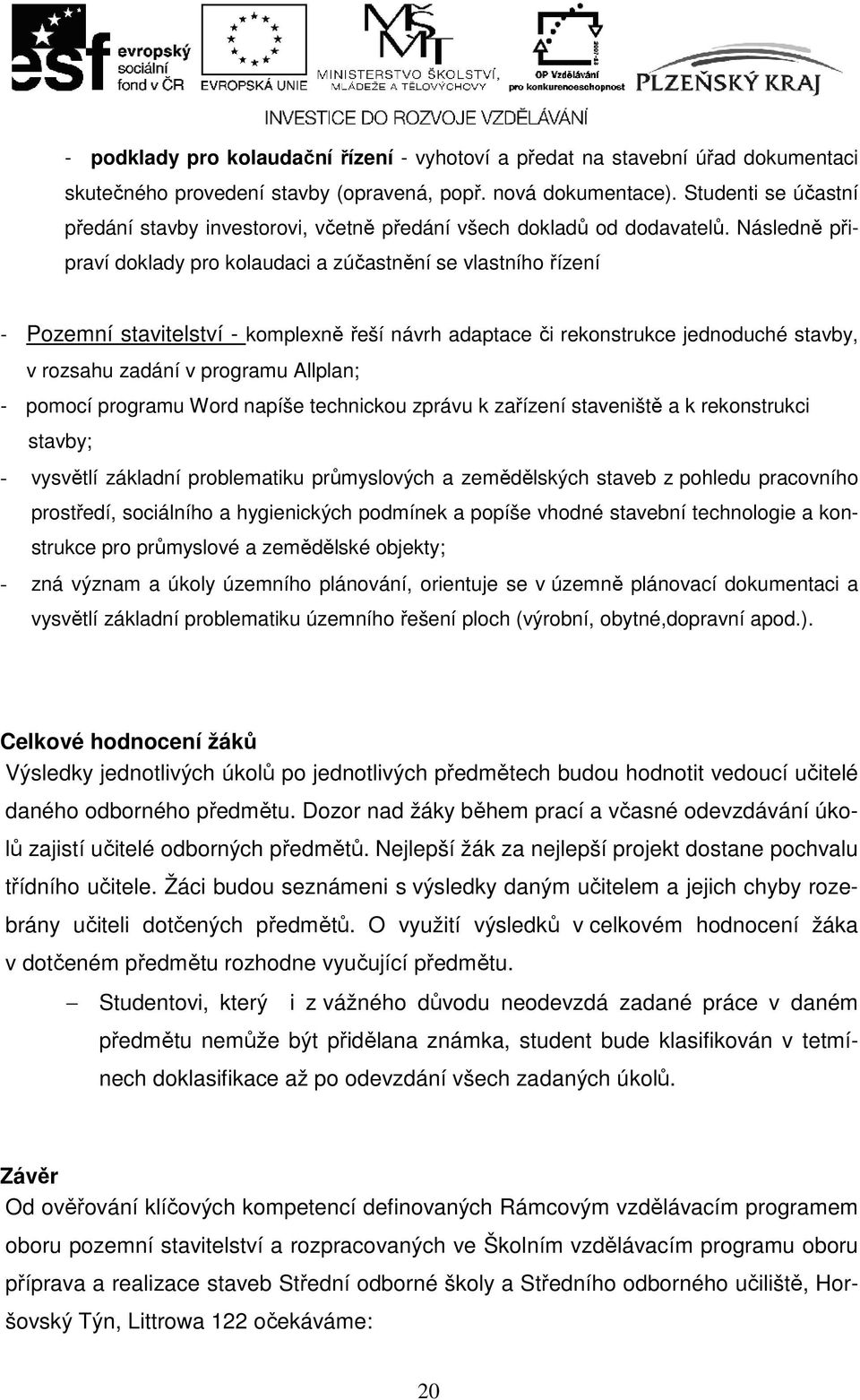 Následně připraví doklady pro kolaudaci a zúčastnění se vlastního řízení - Pozemní stavitelství - komplexně řeší návrh adaptace či rekonstrukce jednoduché stavby, v rozsahu zadání v programu Allplan;