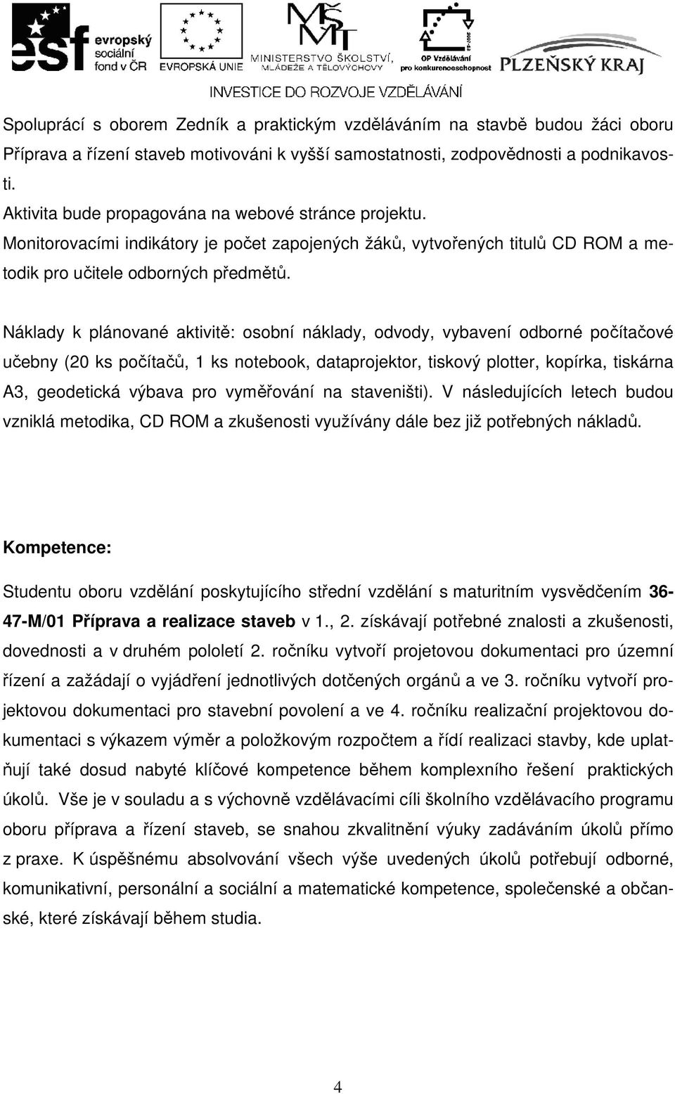 Náklady k plánované aktivitě: osobní náklady, odvody, vybavení odborné počítačové učebny (20 ks počítačů, 1 ks notebook, dataprojektor, tiskový plotter, kopírka, tiskárna A3, geodetická výbava pro