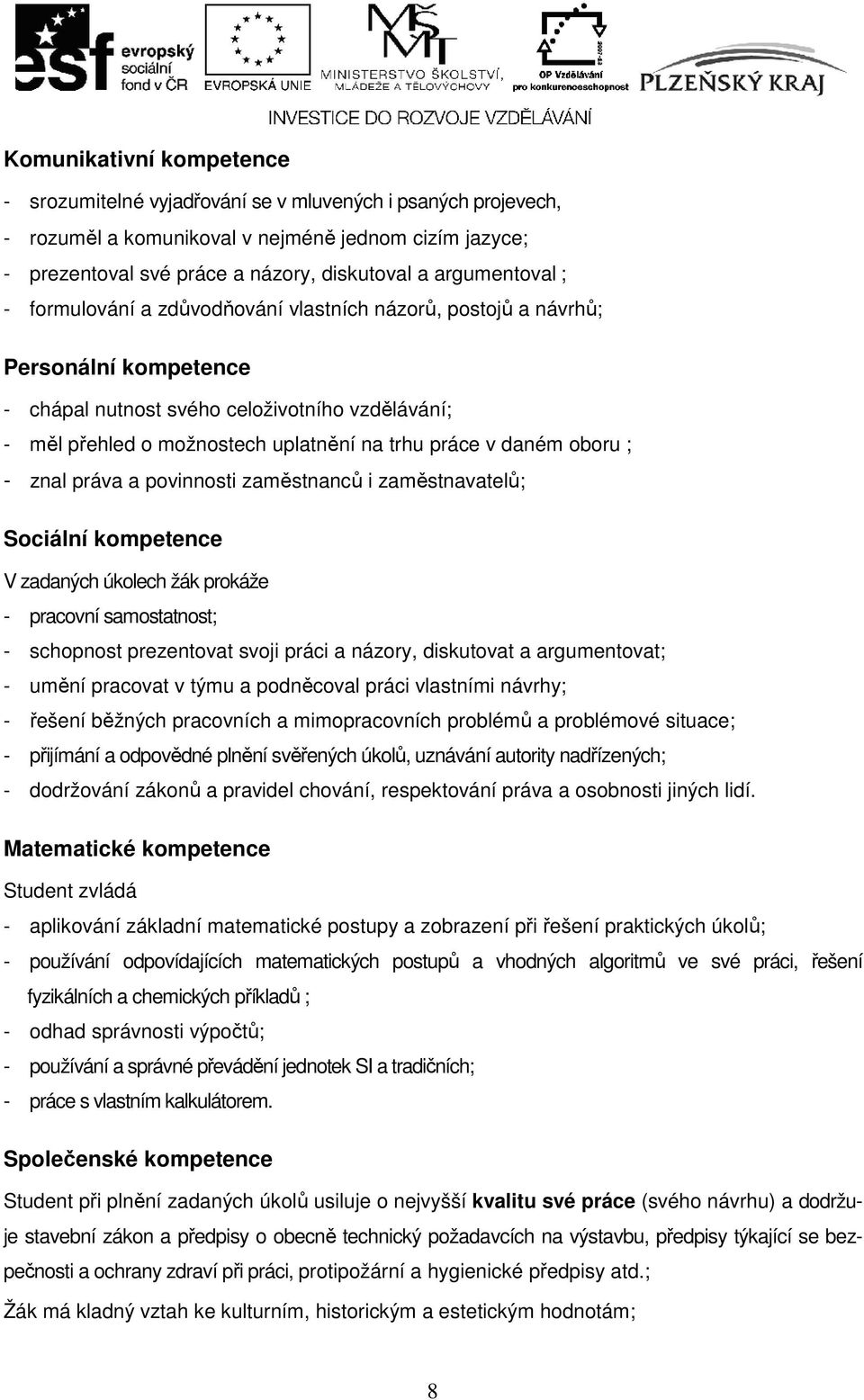 práce v daném oboru ; - znal práva a povinnosti zaměstnanců i zaměstnavatelů; Sociální kompetence V zadaných úkolech žák prokáže - pracovní samostatnost; - schopnost prezentovat svoji práci a názory,