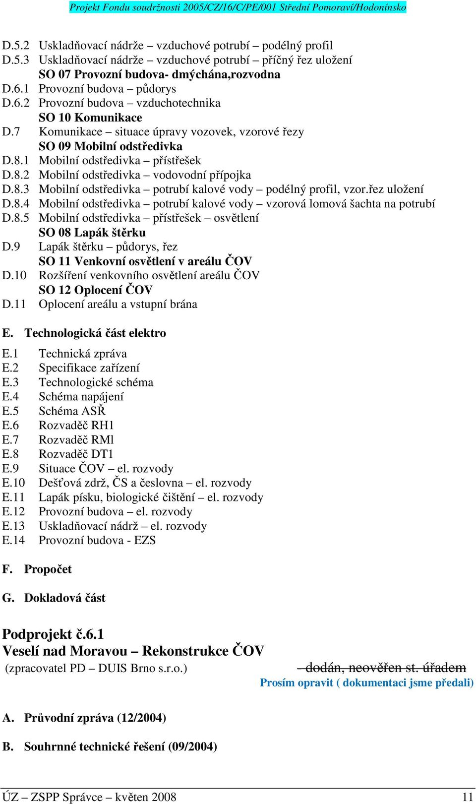 1 Mobilní odstředivka přístřešek D.8.2 Mobilní odstředivka vodovodní přípojka D.8.3 Mobilní odstředivka potrubí kalové vody podélný profil, vzor.řez uložení D.8.4 Mobilní odstředivka potrubí kalové vody vzorová lomová šachta na potrubí D.