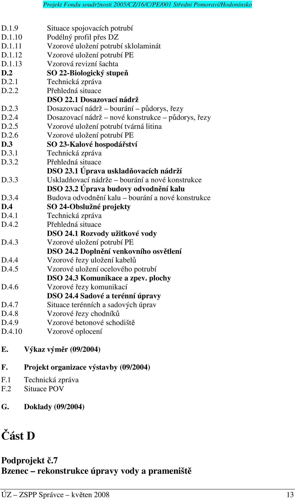 2.5 Vzorové uložení potrubí tvárná litina D.2.6 Vzorové uložení potrubí PE D.3 SO 23-Kalové hospodářství D.3.1 Technická zpráva D.3.2 Přehledná situace DSO 23.1 Úprava uskladňovacích nádrží D.3.3 Uskladňovací nádrže bourání a nové konstrukce DSO 23.