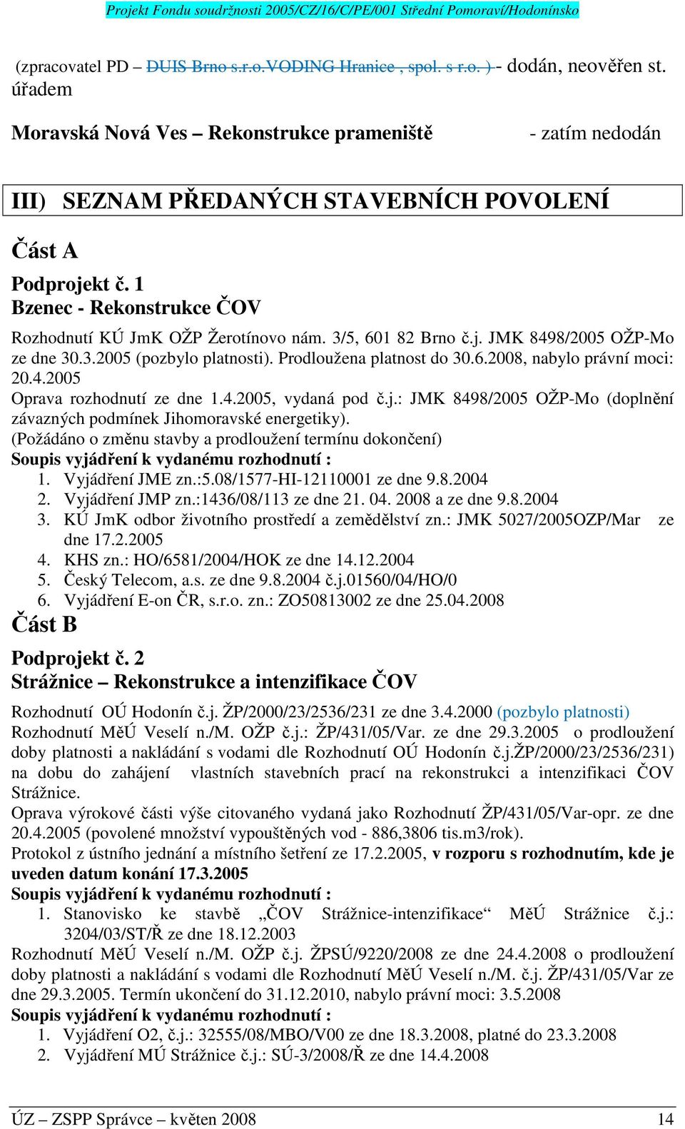 3/5, 601 82 Brno č.j. JMK 8498/2005 OŽP-Mo ze dne 30.3.2005 (pozbylo platnosti). Prodloužena platnost do 30.6.2008, nabylo právní moci: 20.4.2005 Oprava rozhodnutí ze dne 1.4.2005, vydaná pod č.j.: JMK 8498/2005 OŽP-Mo (doplnění závazných podmínek Jihomoravské energetiky).