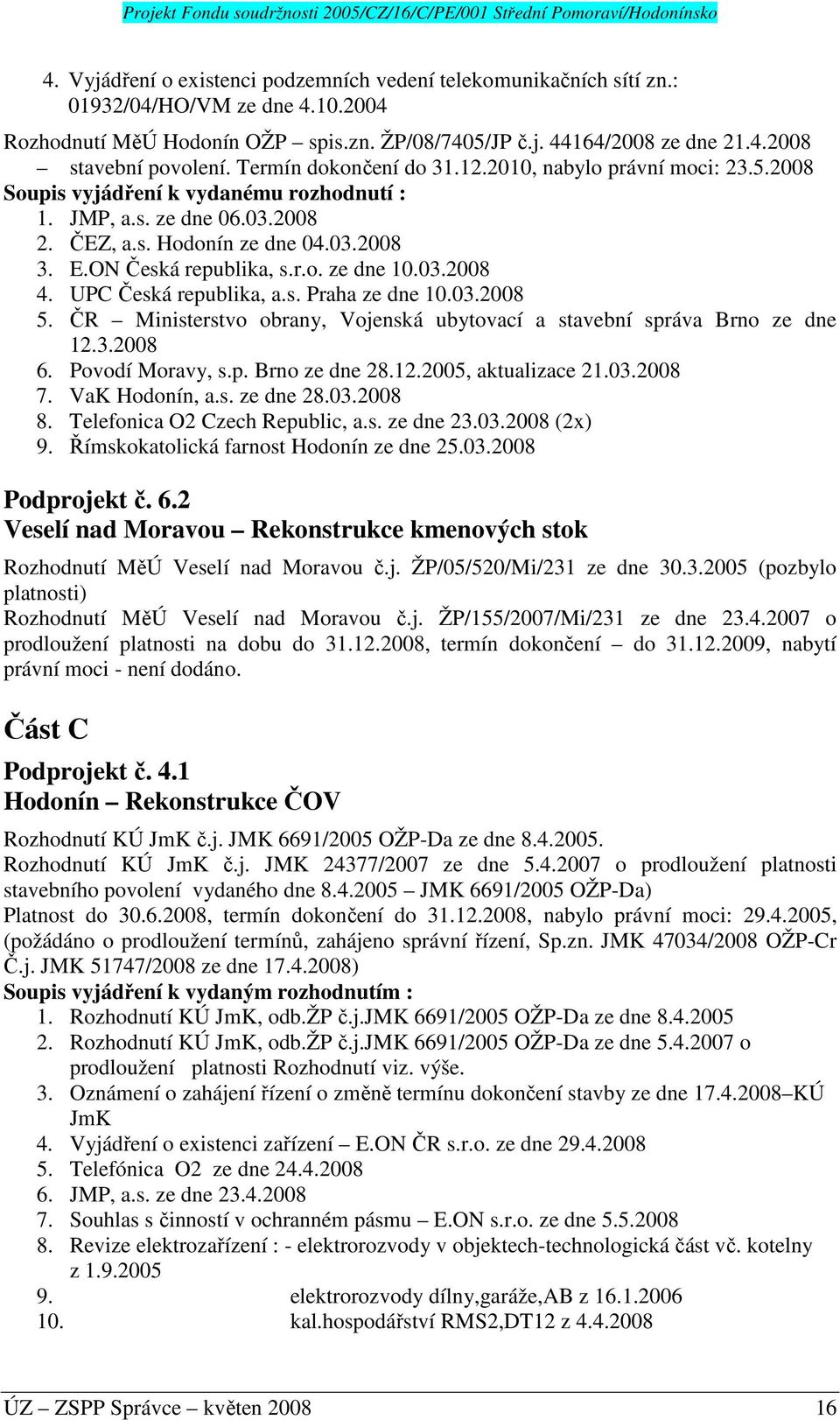 r.o. ze dne 10.03.2008 4. UPC Česká republika, a.s. Praha ze dne 10.03.2008 5. ČR Ministerstvo obrany, Vojenská ubytovací a stavební správa Brno ze dne 12.3.2008 6. Povodí Moravy, s.p. Brno ze dne 28.
