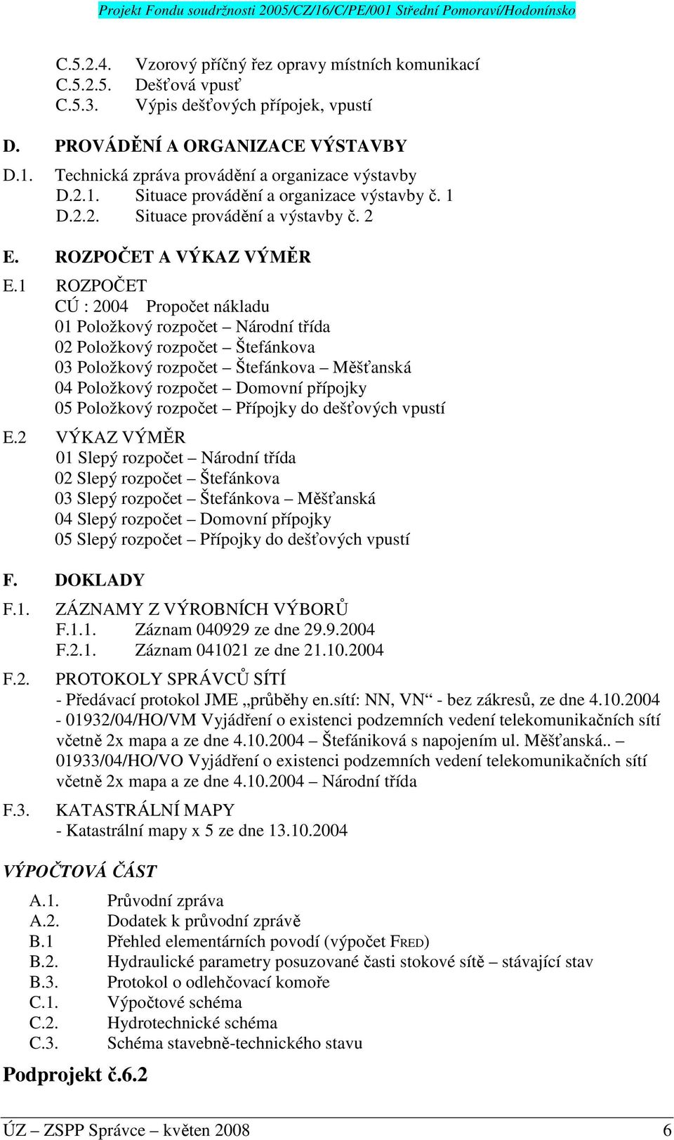 1 ROZPOČET CÚ : 2004 Propočet nákladu 01 Položkový rozpočet Národní třída 02 Položkový rozpočet Štefánkova 03 Položkový rozpočet Štefánkova Měšťanská 04 Položkový rozpočet Domovní přípojky 05