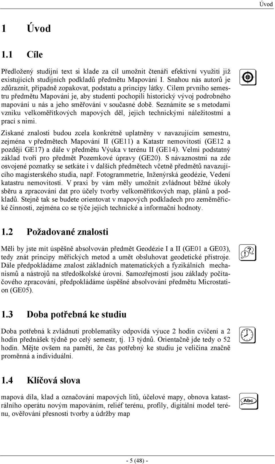 Cílem prvního semestru předmětu Mapování je, aby studenti pochopili historický vývoj podrobného mapování u nás a jeho směřování v současné době.