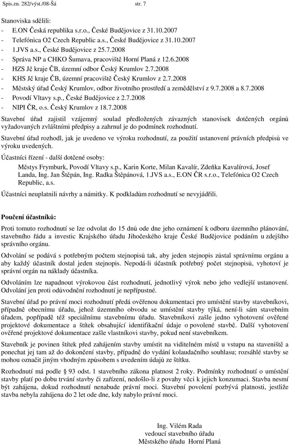 7.2008 a 8.7.2008 - Povodí Vltavy s.p., České Budějovice z 2.7.2008 - NIPI ČR, o.s. Český Krumlov z 18.7.2008 Stavební úřad zajistil vzájemný soulad předložených závazných stanovisek dotčených orgánů vyžadovaných zvláštními předpisy a zahrnul je do podmínek rozhodnutí.