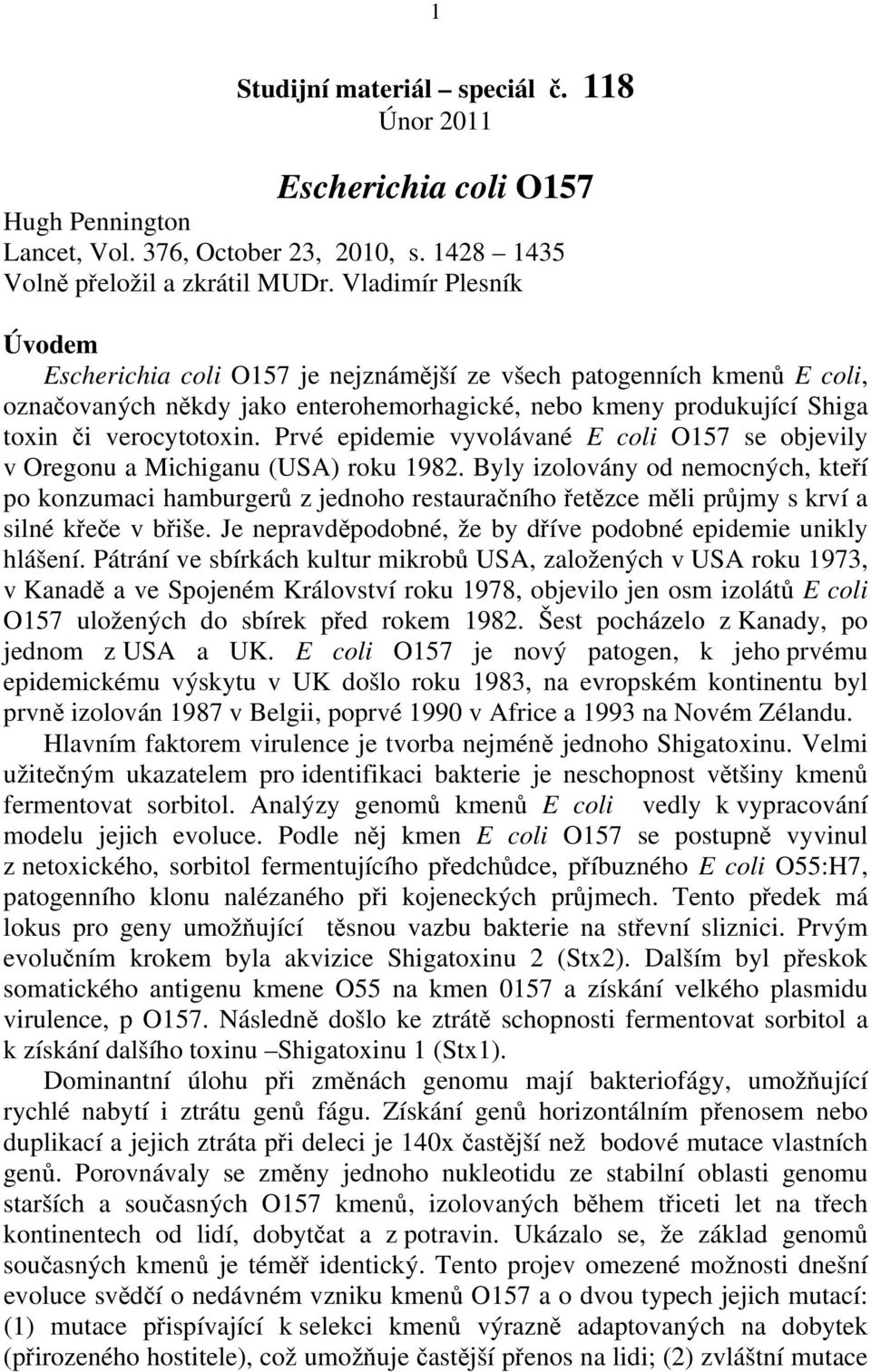 Prvé epidemie vyvolávané E coli O157 se objevily v Oregonu a Michiganu (USA) roku 1982.