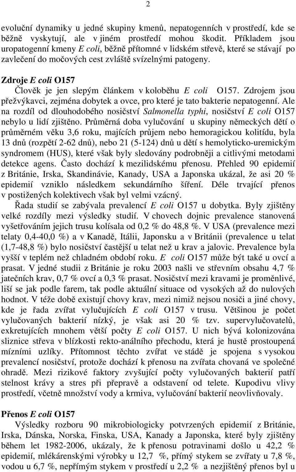 Zdroje E coli O157 Člověk je jen slepým článkem v koloběhu E coli O157. Zdrojem jsou přežvýkavci, zejména dobytek a ovce, pro které je tato bakterie nepatogenní.