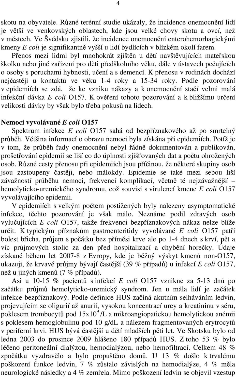 Přenos mezi lidmi byl mnohokrát zjištěn u dětí navštěvujících mateřskou školku nebo jiné zařízení pro děti předškolního věku, dále v ústavech pečujících o osoby s poruchami hybnosti, učení a s