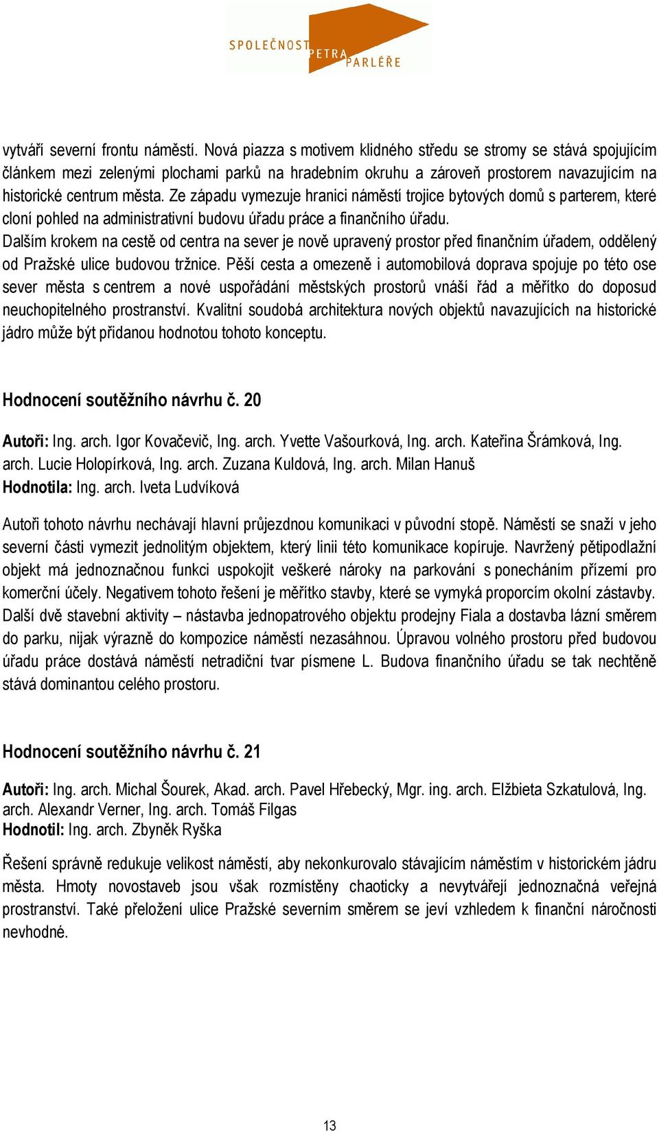 Ze západu vymezuje hranici náměstí trojice bytových domů s parterem, které cloní pohled na administrativní budovu úřadu práce a finančního úřadu.