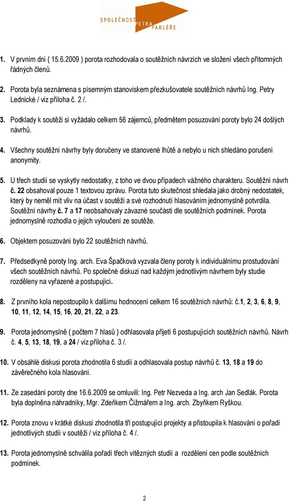 Všechny soutěžní návrhy byly doručeny ve stanovené lhůtě a nebylo u nich shledáno porušení anonymity. 5. U třech studií se vyskytly nedostatky, z toho ve dvou případech vážného charakteru.