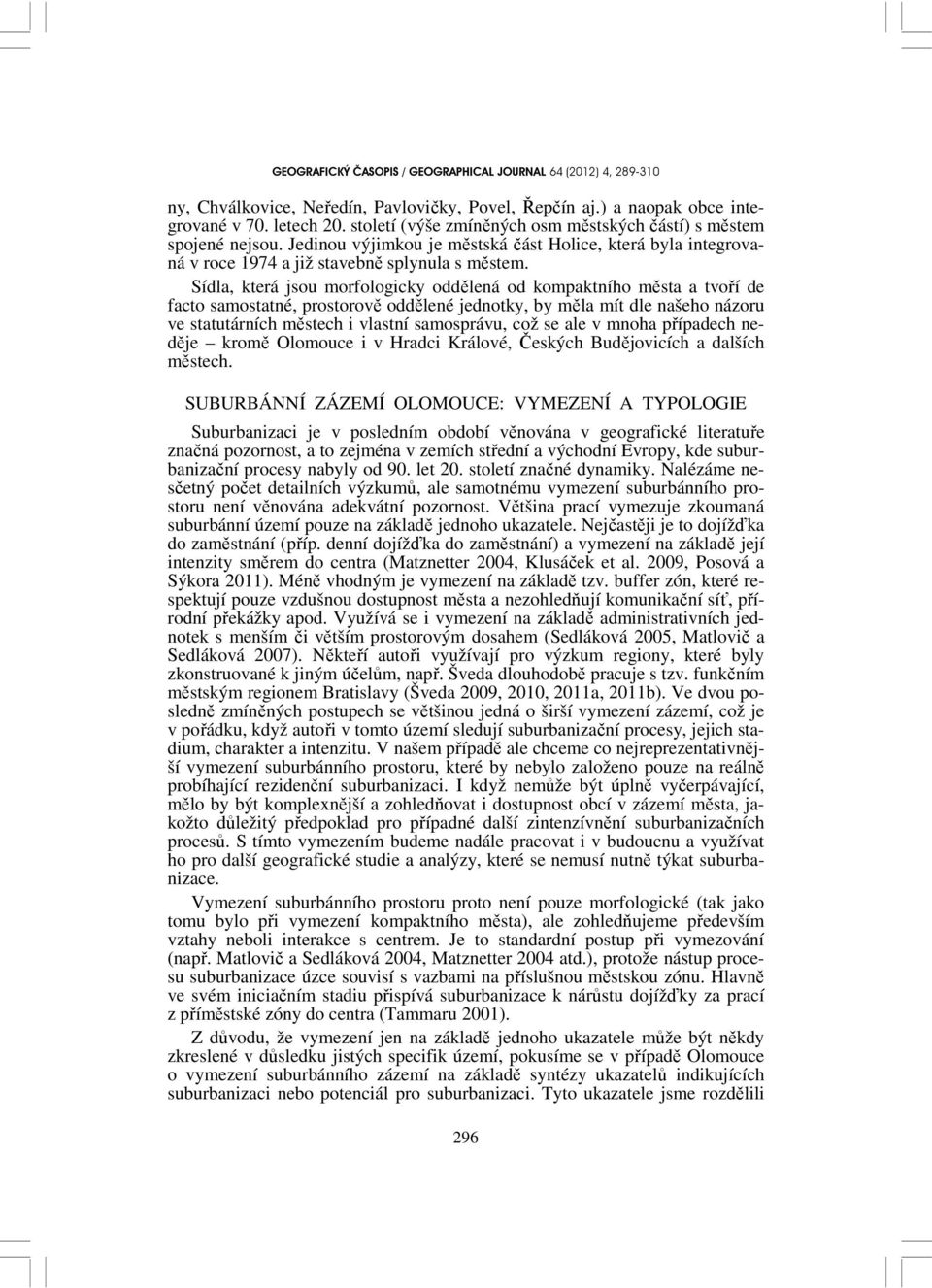 Sídla, která jsou morfologicky oddělená od kompaktního města a tvoří de facto samostatné, prostorově oddělené jednotky, by měla mít dle našeho názoru ve statutárních městech i vlastní samosprávu, což