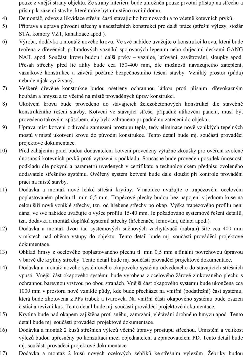 5) Příprava a úprava původní střechy a nadstřešních konstrukcí pro další práce (střešní výlezy, stožár STA, komory VZT, kanalizace apod.). 6) Výroba, dodávka a montáž nového krovu.